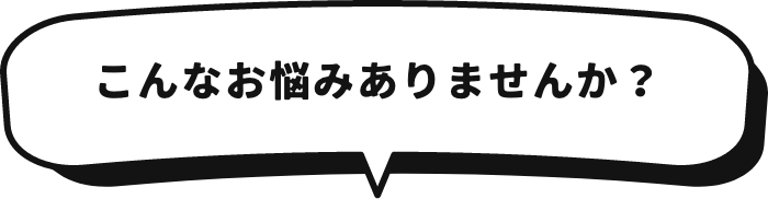 こんなお悩みありませんか？